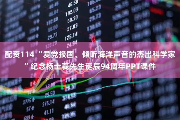 配资114 “爱党报国、倾听海洋声音的杰出科学家”纪念杨士莪先生诞辰94周年PPT课件