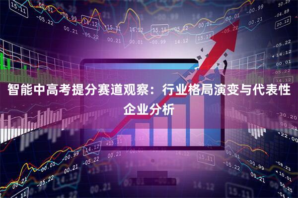 智能中高考提分赛道观察：行业格局演变与代表性企业分析