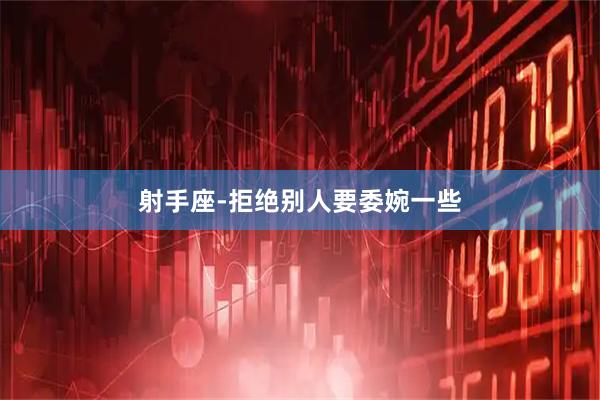 射手座-拒绝别人要委婉一些