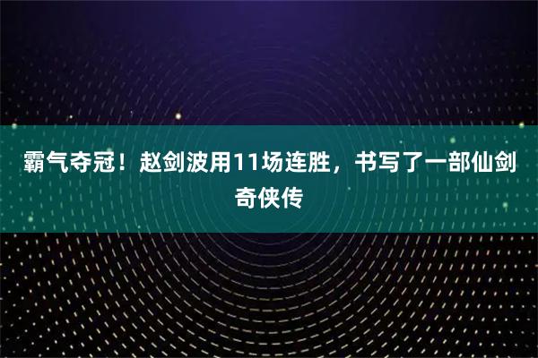 霸气夺冠！赵剑波用11场连胜，书写了一部仙剑奇侠传