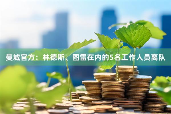 曼城官方：林德斯、图雷在内的5名工作人员离队