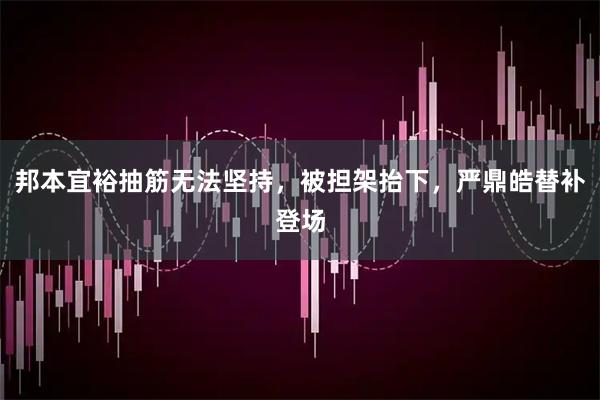 邦本宜裕抽筋无法坚持，被担架抬下，严鼎皓替补登场