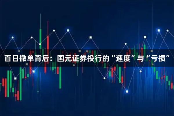 百日撤单背后：国元证券投行的“速度”与“亏损”